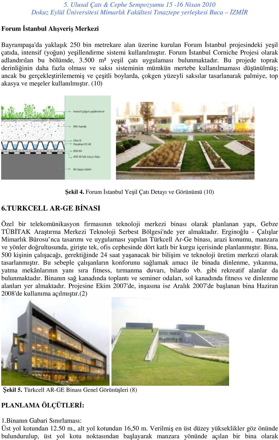 Bu projede toprak derinliğinin daha fazla olması ve saksı sisteminin mümkün mertebe kullanılmaması düşünülmüş; ancak bu gerçekleştirilememiş ve çeşitli boylarda, çokgen yüzeyli saksılar tasarlanarak