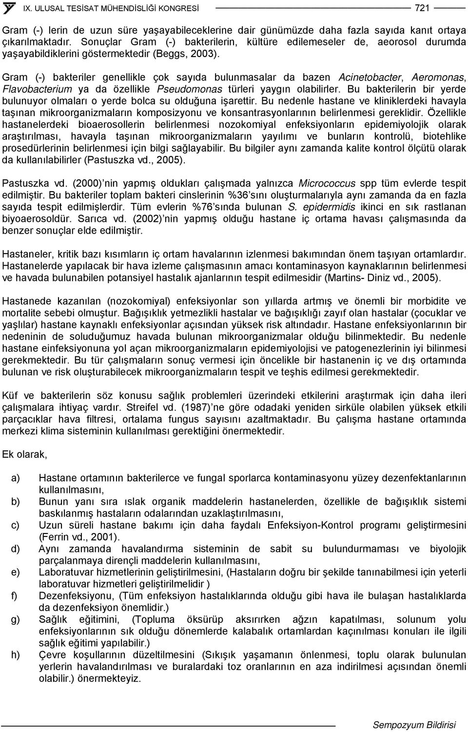 Gram (-) bakteriler genellikle çok sayıda bulunmasalar da bazen Acinetobacter, Aeromonas, Flavobacterium ya da özellikle Pseudomonas türleri yaygın olabilirler.