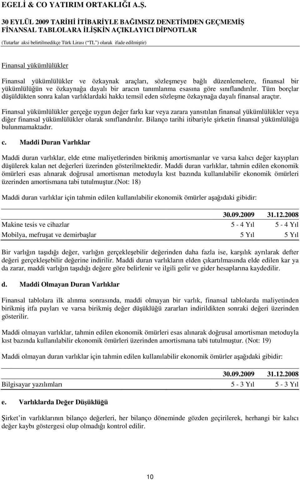 Finansal yükümlülükler gerçeğe uygun değer farkı kar veya zarara yansıtılan finansal yükümlülükler veya diğer finansal yükümlülükler olarak sınıflandırılır.