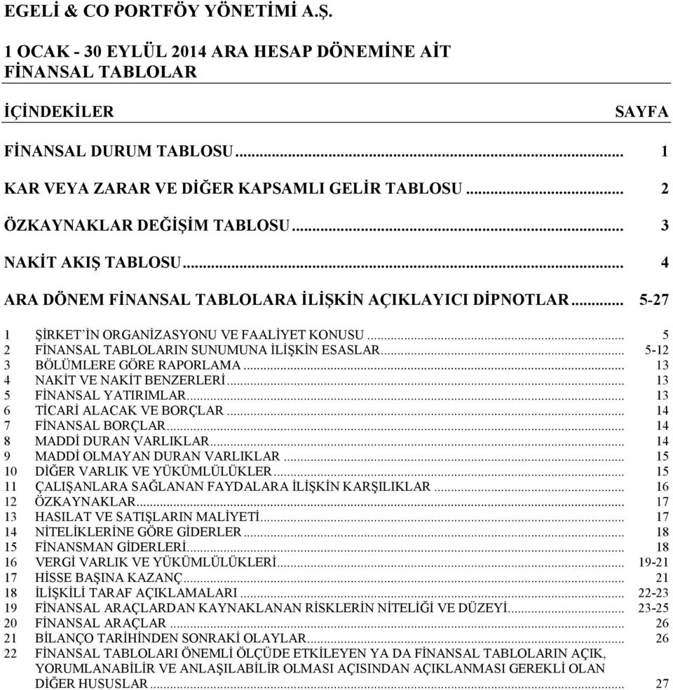 .. 13 4 NAKİT VE NAKİT BENZERLERİ... 13 5 FİNANSAL YATIRIMLAR... 13 6 TİCARİ ALACAK VE BORÇLAR... 14 7 FİNANSAL BORÇLAR... 14 8 MADDİ DURAN VARLIKLAR... 14 9 MADDİ OLMAYAN DURAN VARLIKLAR.