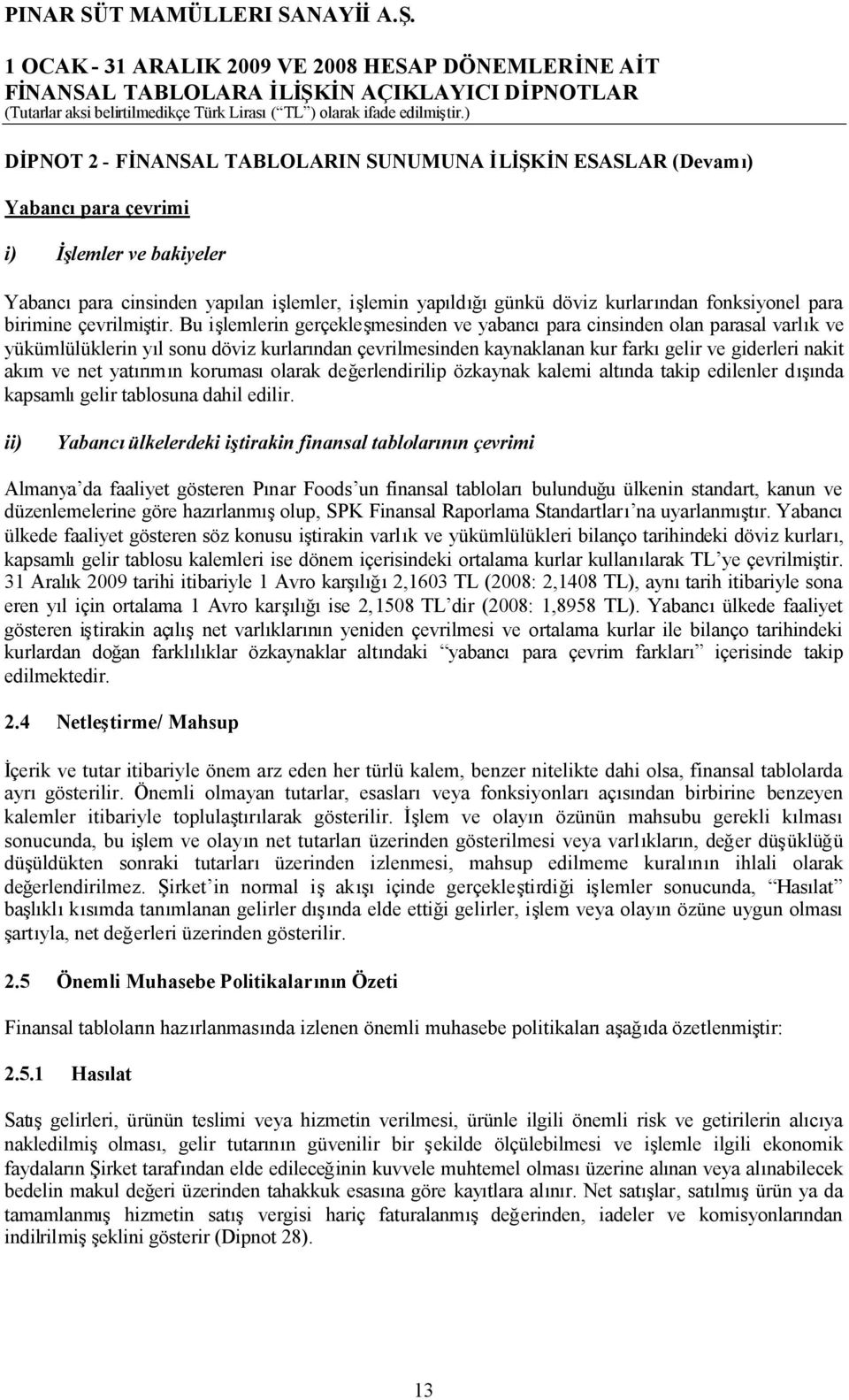 Bu işlemlerin gerçekleşmesinden ve yabancıpara cinsinden olan parasal varlık ve yükümlülüklerin yıl sonu döviz kurlarından çevrilmesinden kaynaklanan kur farkıgelir ve giderleri nakit akım ve net