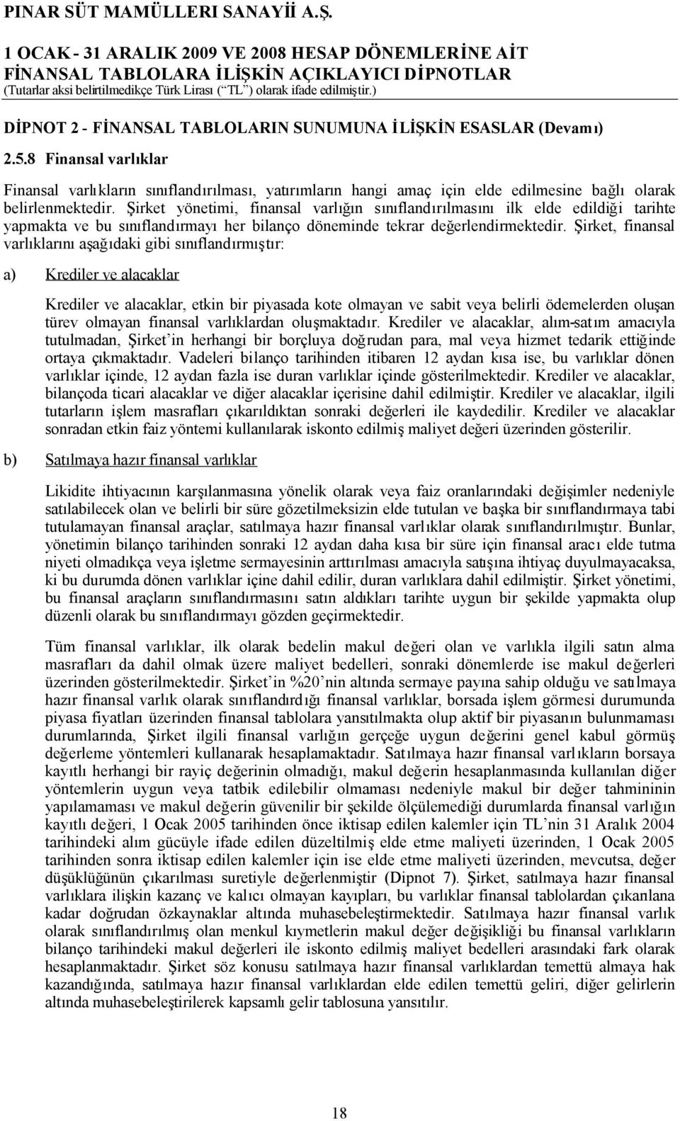 Şirket yönetimi, finansal varlığın sınıflandırılmasınıilk elde edildiği tarihte yapmakta ve bu sınıflandırmayıher bilanço döneminde tekrar değerlendirmektedir.