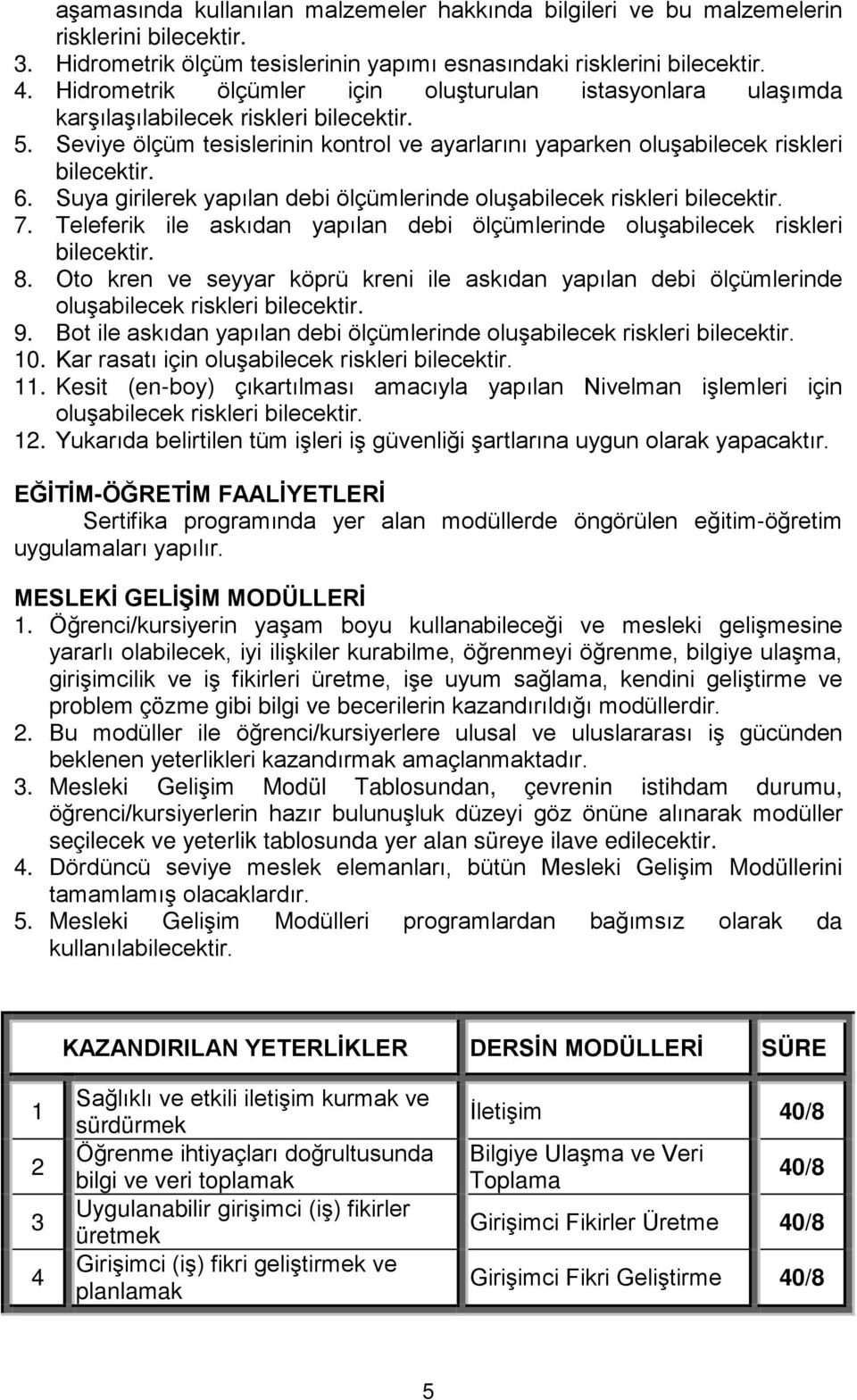 Suya girilerek yapılan debi ölçümlerinde oluşabilecek riskleri bilecektir. 7. Teleferik ile askıdan yapılan debi ölçümlerinde oluşabilecek riskleri bilecektir. 8.