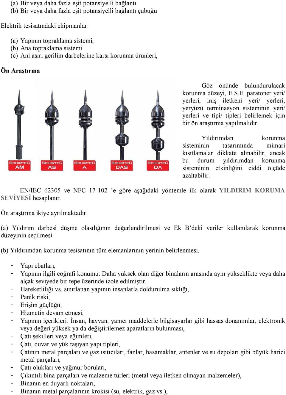 S.E. paratoner yeri/ yerleri, iniş iletkeni yeri/ yerleri, yeryüzü terminasyon sisteminin yeri/ yerleri ve tipi/ tipleri belirlemek için bir ön araştırma yapılmalıdır.