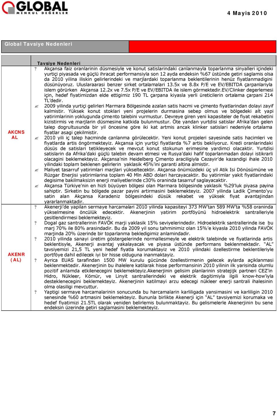 saglamis olsa da 2010 yilina iliskin gelirlerindeki ve marjlardaki toparlanma beklentilerinin henüz fiyatlanmadigini düsünüyoruz. Uluslaraarasi benzer sirket ortalamalari 13.5x ve 8.