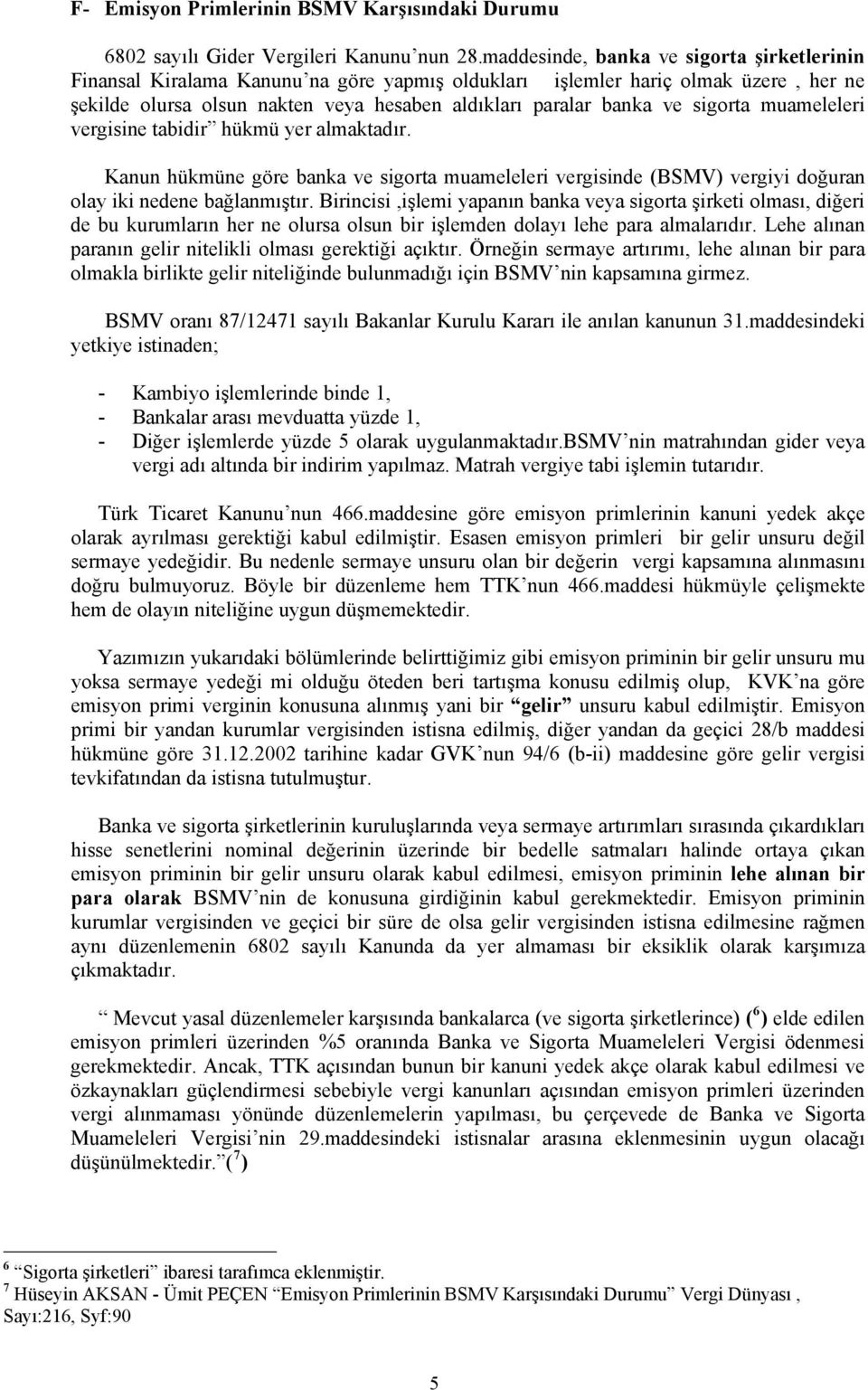 sigorta muameleleri vergisine tabidir hükmü yer almaktadır. Kanun hükmüne göre banka ve sigorta muameleleri vergisinde (BSMV) vergiyi doğuran olay iki nedene bağlanmıştır.