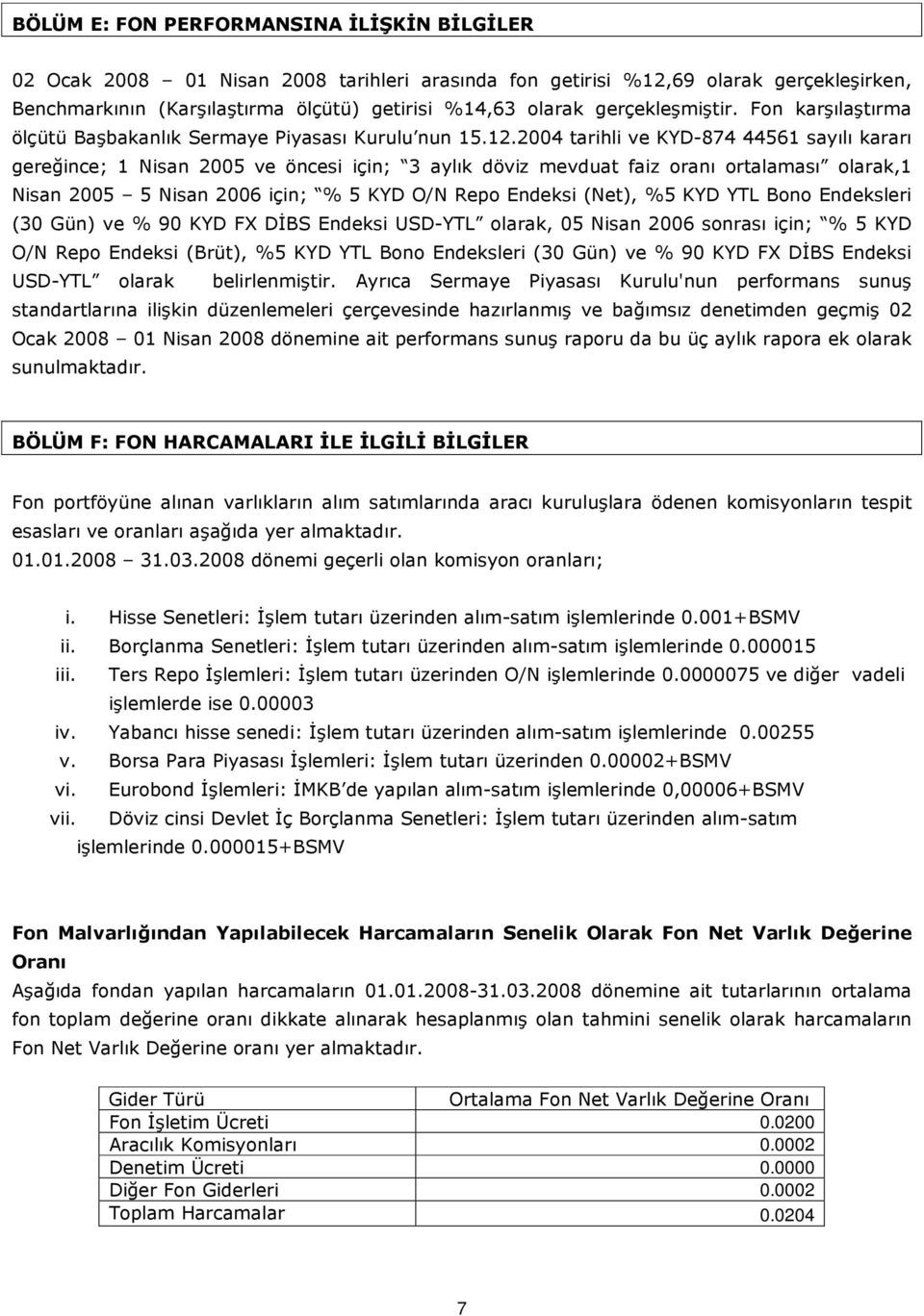 2004 tarihli ve KYD-874 44561 sayılı kararı gereğince; 1 Nisan 2005 ve öncesi için; 3 aylık döviz mevduat faiz oranı ortalaması olarak,1 Nisan 2005 5 Nisan 2006 için; % 5 KYD O/N Repo Endeksi (Net),