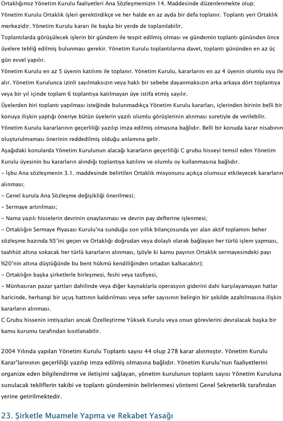 Toplantılarda görüşülecek işlerin bir gündem ile tespit edilmiş olması ve gündemin toplantı gününden önce üyelere tebliğ edilmiş bulunması gerekir.