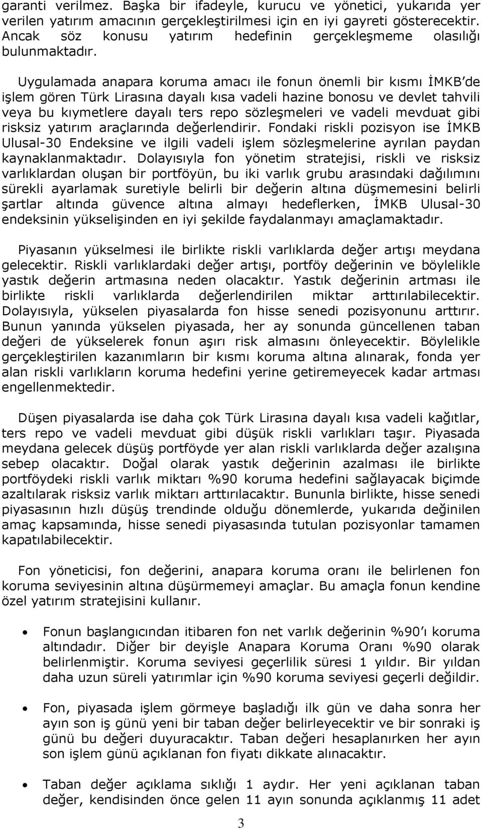 Uygulamada anapara koruma amacı ile fonun önemli bir kısmı İMKB de işlem gören Türk Lirasına dayalı kısa vadeli hazine bonosu ve devlet tahvili veya bu kıymetlere dayalı ters repo sözleşmeleri ve