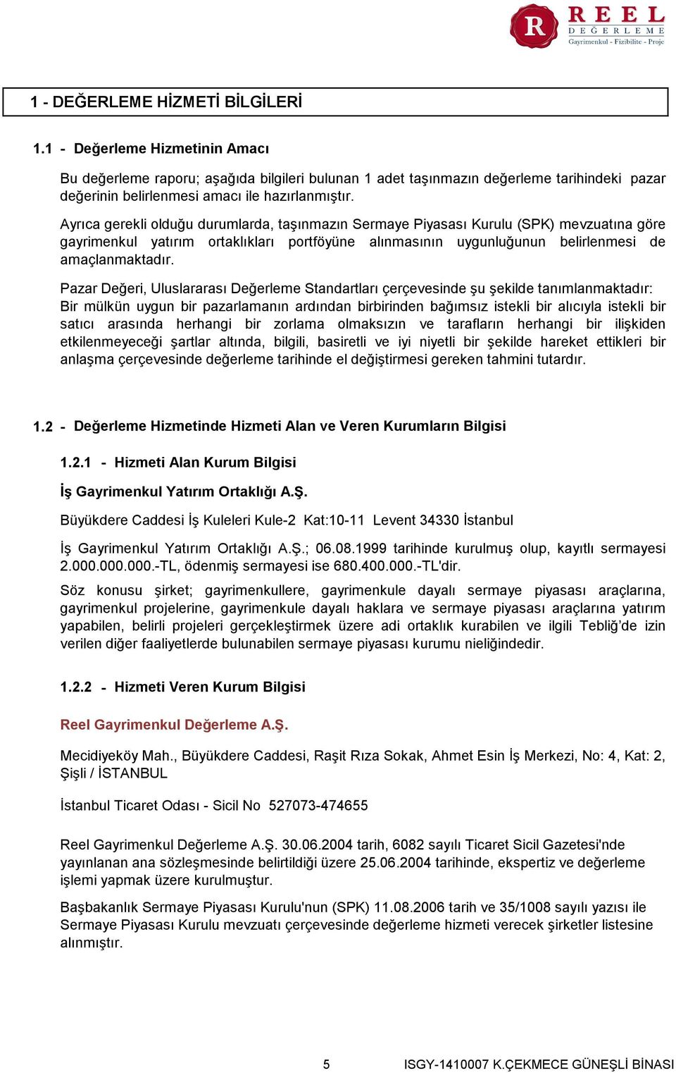 Ayrıca gerekli olduğu durumlarda, taşınmazın Sermaye Piyasası Kurulu (SPK) mevzuatına göre gayrimenkul yatırım ortaklıkları portföyüne alınmasının uygunluğunun belirlenmesi de amaçlanmaktadır.