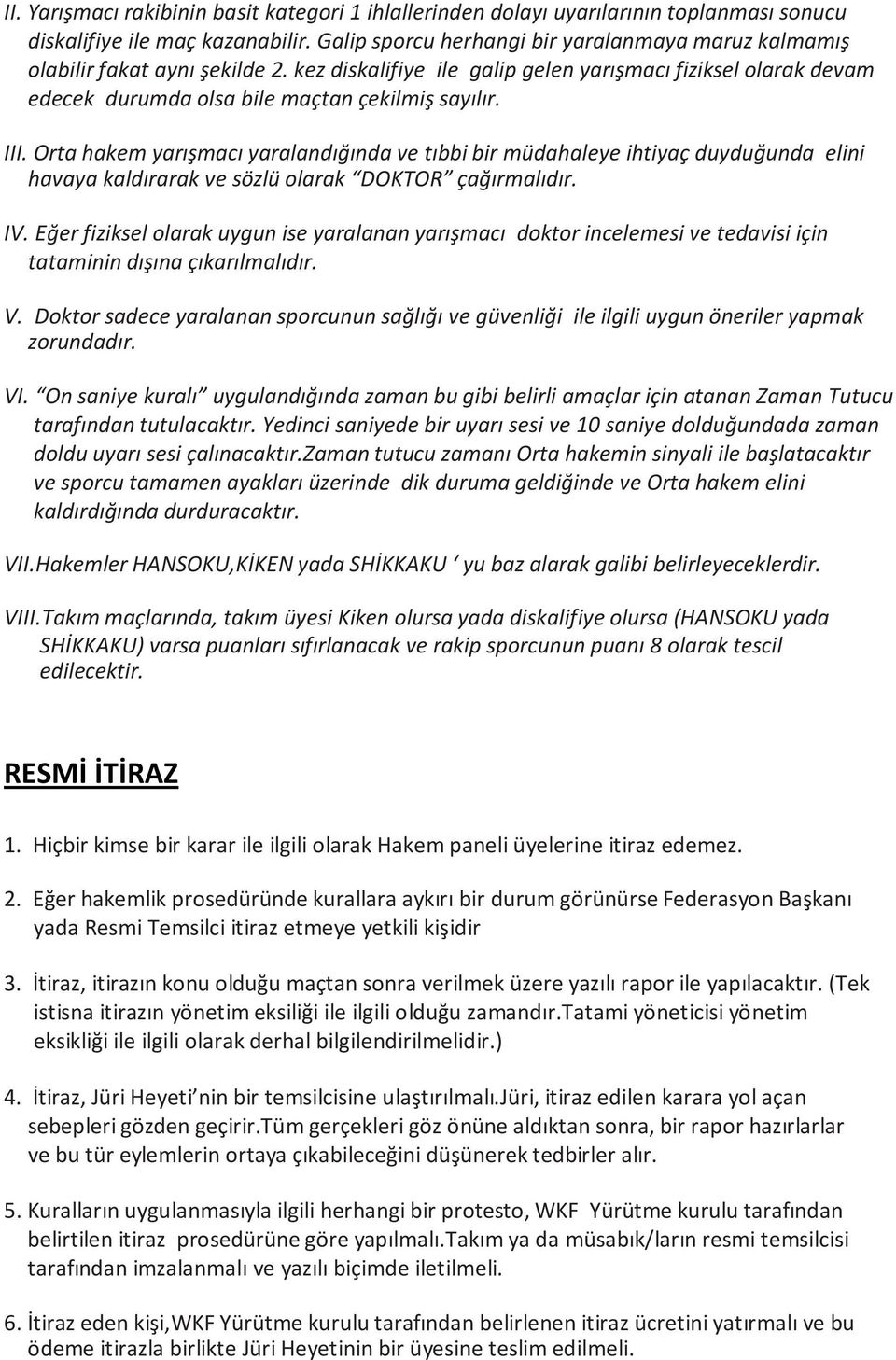 III. Orta hakem yarışmacı yaralandığında ve tıbbi bir müdahaleye ihtiyaç duyduğunda elini havaya kaldırarak ve sözlü olarak DOKTOR çağırmalıdır. IV.