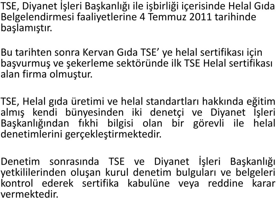 TSE, Helal gıda üretimi ve helal standartları hakkında eğitim almış kendi bünyesinden iki denetçi ve Diyanet İşleri Başkanlığından fıkhi bilgisi olan bir görevli ile