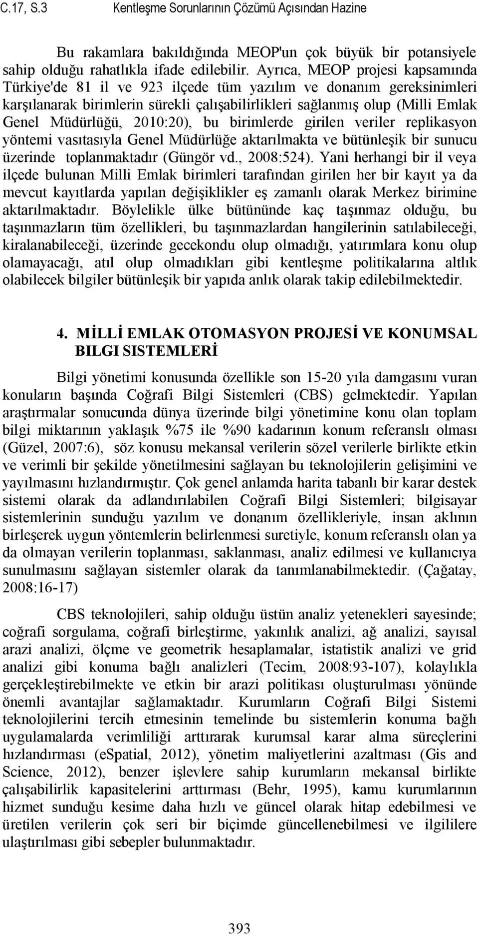 2010:20), bu birimlerde girilen veriler replikasyon yöntemi vasıtasıyla Genel Müdürlüğe aktarılmakta ve bütünleşik bir sunucu üzerinde toplanmaktadır (Güngör vd., 2008:524).