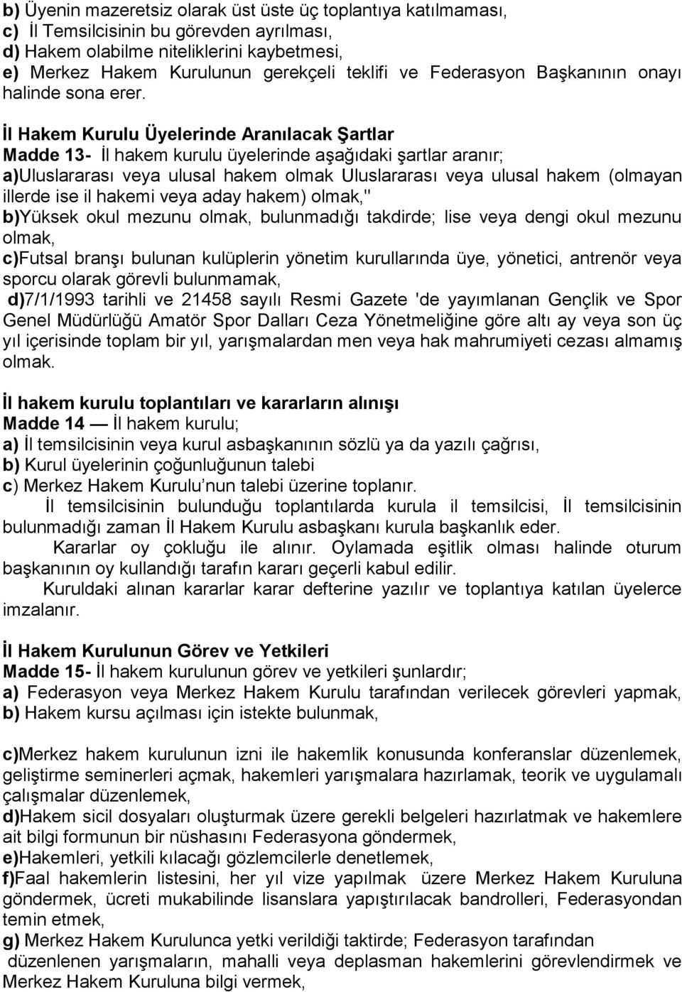 İl Hakem Kurulu Üyelerinde Aranılacak Şartlar Madde 13- İl hakem kurulu üyelerinde aşağıdaki şartlar aranır; a)uluslararası veya ulusal hakem olmak Uluslararası veya ulusal hakem (olmayan illerde ise