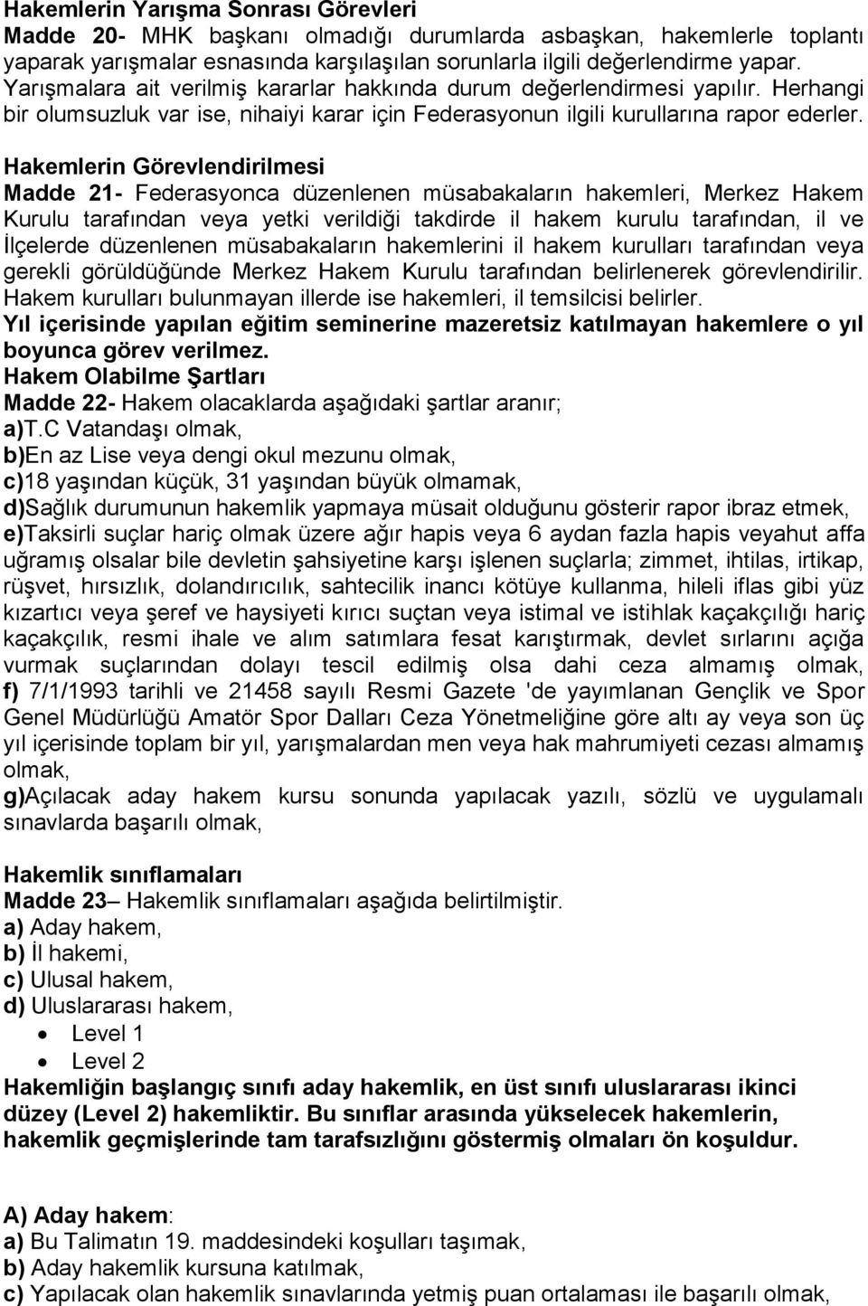 Hakemlerin Görevlendirilmesi Madde 21- Federasyonca düzenlenen müsabakaların hakemleri, Merkez Hakem Kurulu tarafından veya yetki verildiği takdirde il hakem kurulu tarafından, il ve İlçelerde