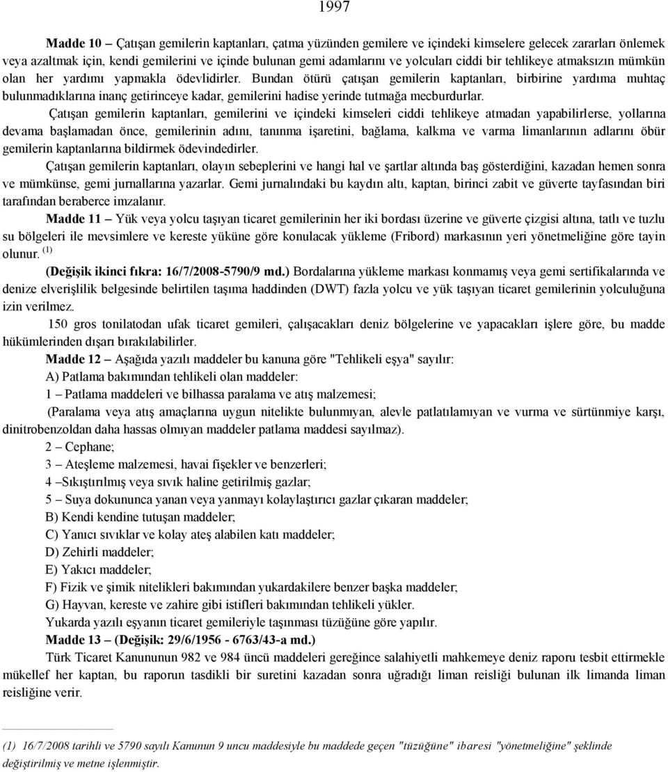 Bundan ötürü çatışan gemilerin kaptanları, birbirine yardıma muhtaç bulunmadıklarına inanç getirinceye kadar, gemilerini hadise yerinde tutmağa mecburdurlar.