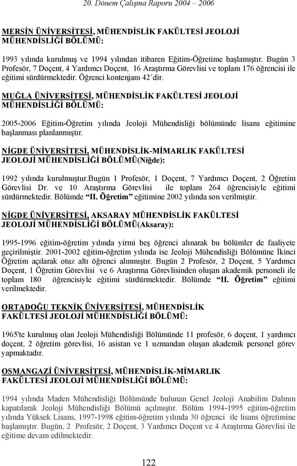 MUĞLA ÜNİVERSİTESİ, MÜHENDİSLİK FAKÜLTESİ JEOLOJİ 2005-2006 Eğitim-Öğretim yılında Jeoloji Mühendisliği bölümünde lisans eğitimine başlanması planlanmıştır.