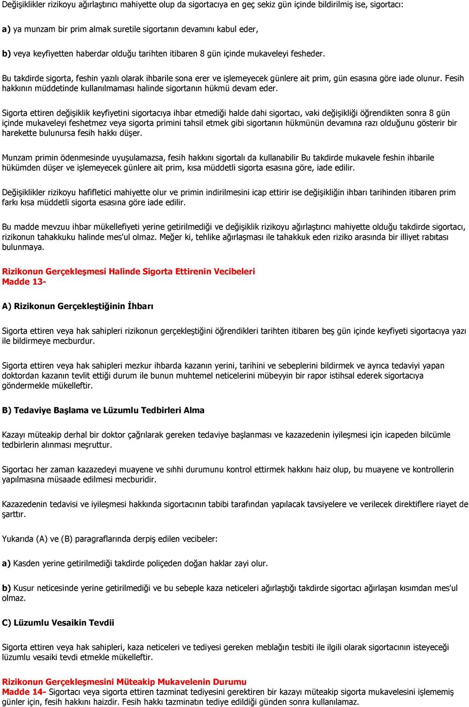 Bu takdirde sigorta, feshin yazılı olarak ihbarile sona erer ve işlemeyecek günlere ait prim, gün esasına göre iade olunur.