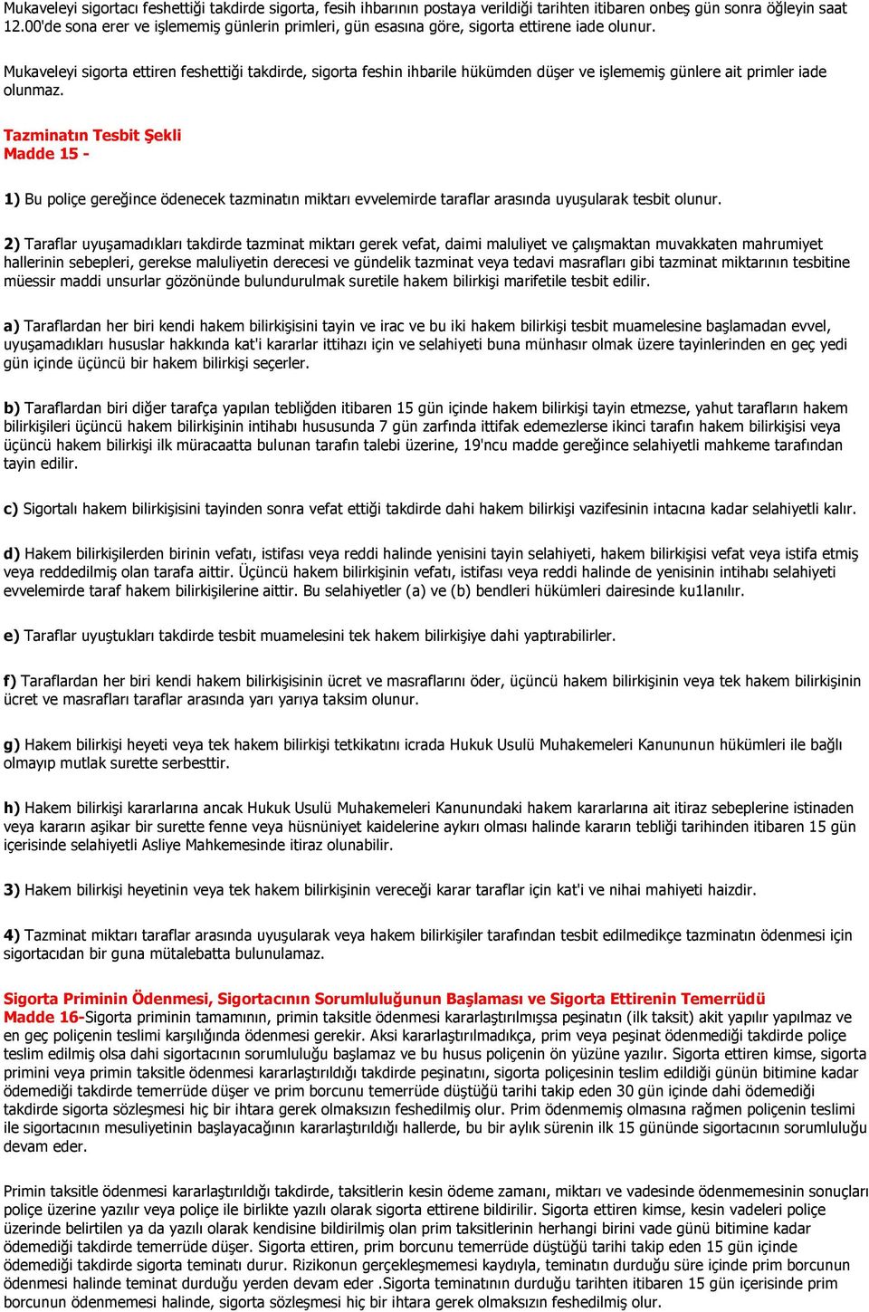 Mukaveleyi sigorta ettiren feshettiği takdirde, sigorta feshin ihbarile hükümden düşer ve işlememiş günlere ait primler iade olunmaz.