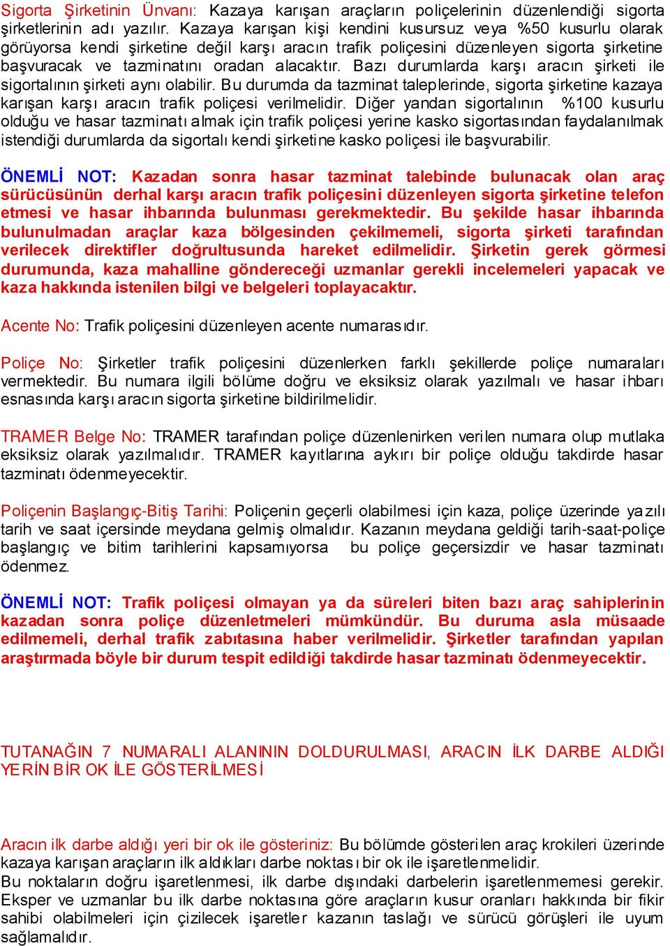 Bazı durumlarda karģı aracın Ģirketi ile sigortalının Ģirketi aynı olabilir. Bu durumda da tazminat taleplerinde, sigorta Ģirketine kazaya karıģan karģı aracın trafik poliçesi verilmelidir.