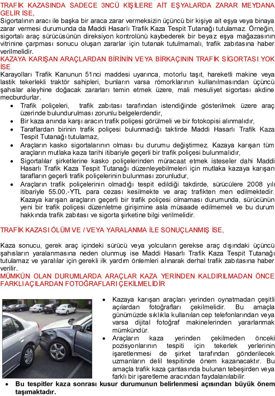 Örneğin, sigortalı araç sürücüsünün direksiyon kontrolünü kaybederek bir beya z eģya mağazasının vitrinine çarpması sonucu oluģan zararlar için tutanak tutulmamalı, trafik zabıtasına haber