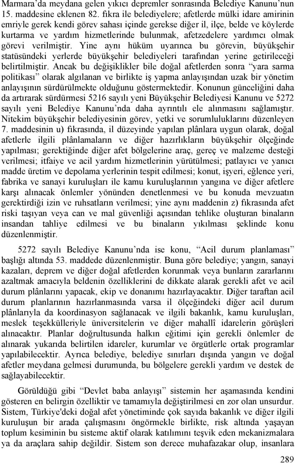 yardımcı olmak görevi verilmiştir. Yine aynı hüküm uyarınca bu görevin, büyükşehir statüsündeki yerlerde büyükşehir belediyeleri tarafından yerine getirileceği belirtilmiştir.