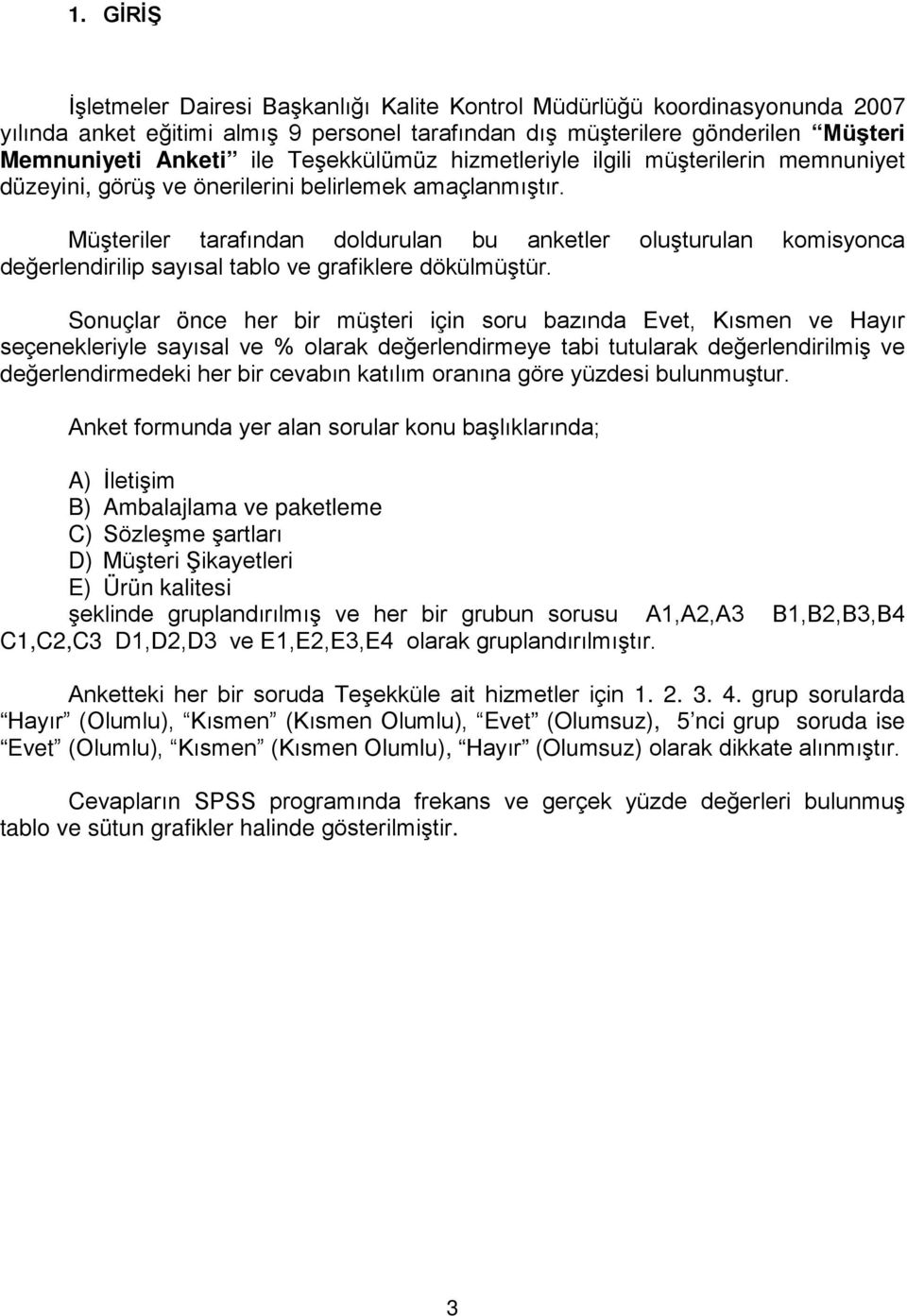 Müşteriler tarafından doldurulan bu anketler oluşturulan komisyonca değerlendirilip sayısal tablo ve grafiklere dökülmüştür.