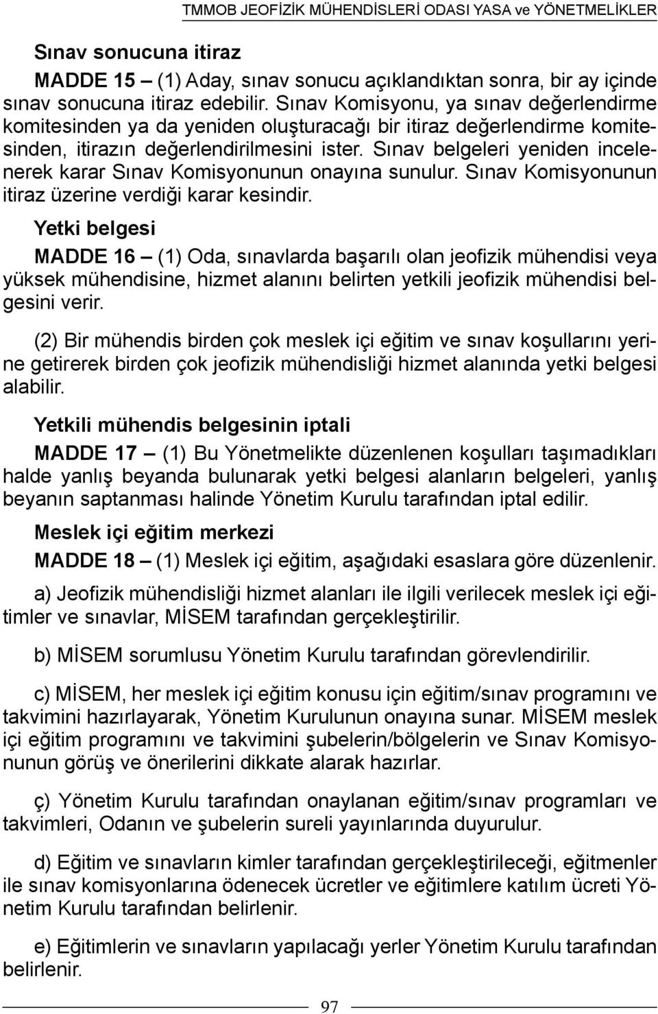 Sınav belgeleri yeniden incelenerek karar Sınav Komisyonunun onayına sunulur. Sınav Komisyonunun itiraz üzerine verdiği karar kesindir.