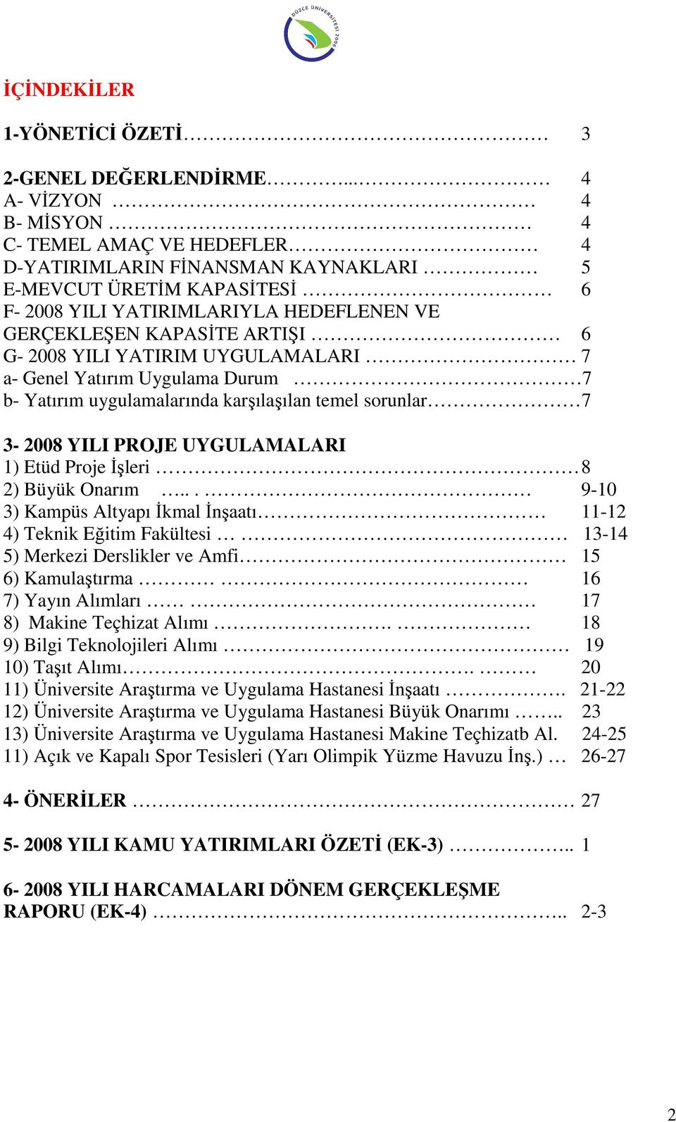 2008 YILI YATIRIM UYGULAMALARI 7 a- Genel Yatırım Uygulama Durum 7 b- Yatırım uygulamalarında karşılaşılan temel sorunlar 7 3-2008 YILI PROJE UYGULAMALARI 1) Etüd Proje Đşleri 8 2) Büyük Onarım.