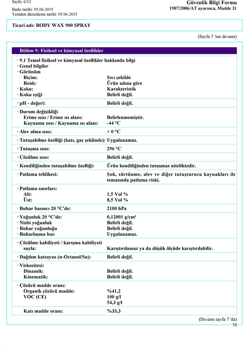 Durum değişikliği Erime ısısı / Erime ısı alanı: Belirlenmemiştir. Kaynama ısısı / Kaynama ısı alanı: -44 C Alev alma ısısı: < 0 C Tutuşabilme özelliği (katı, gaz şeklinde): Uygulanamaz.