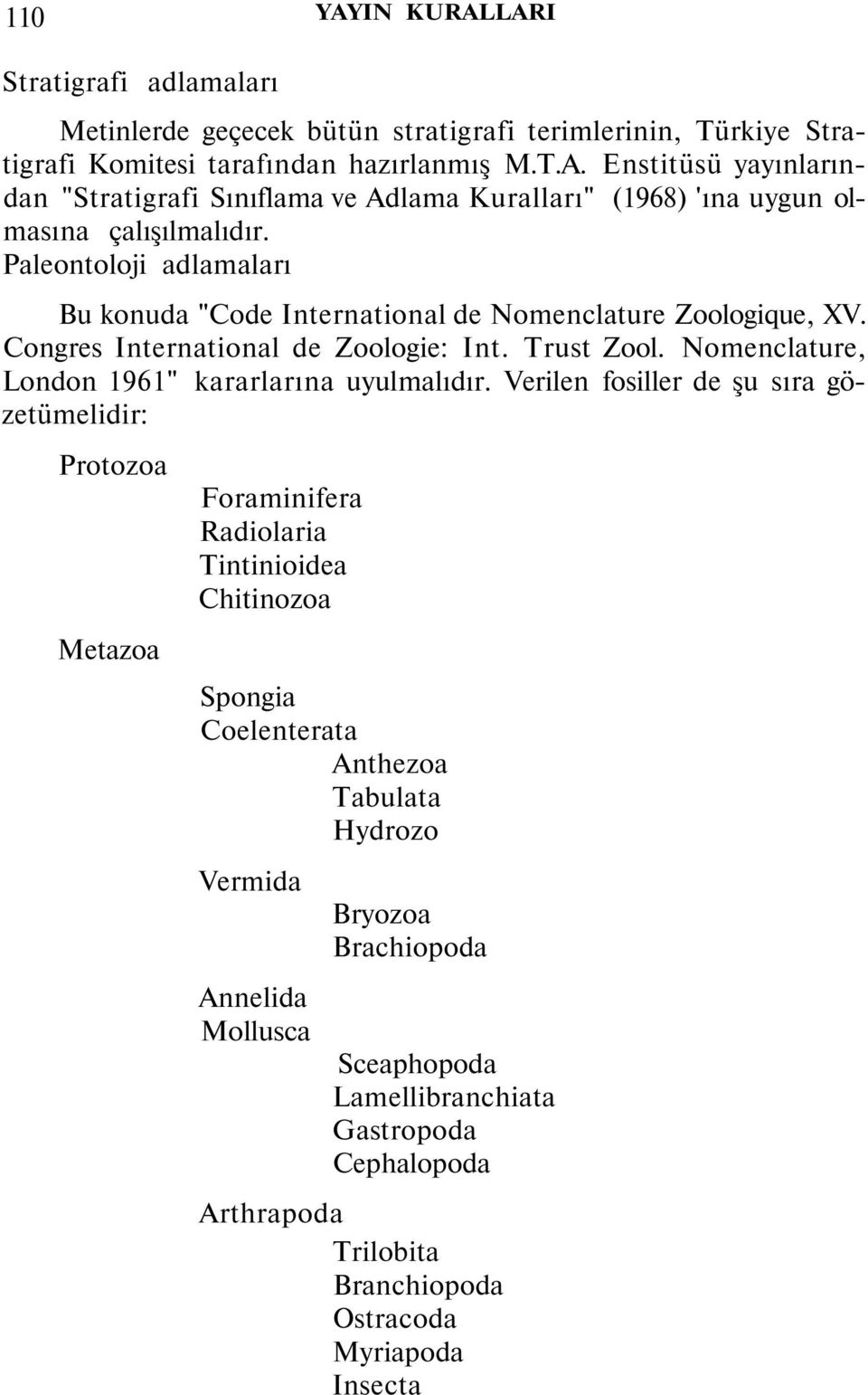 Verilen fosiller de şu sıra gözetümelidir: Protozoa Metazoa Foraminifera Radiolaria Tintinioidea Chitinozoa Spongia Coelenterata Anthezoa Tabulata Hydrozo Vermida Annelida Mollusca Bryozoa