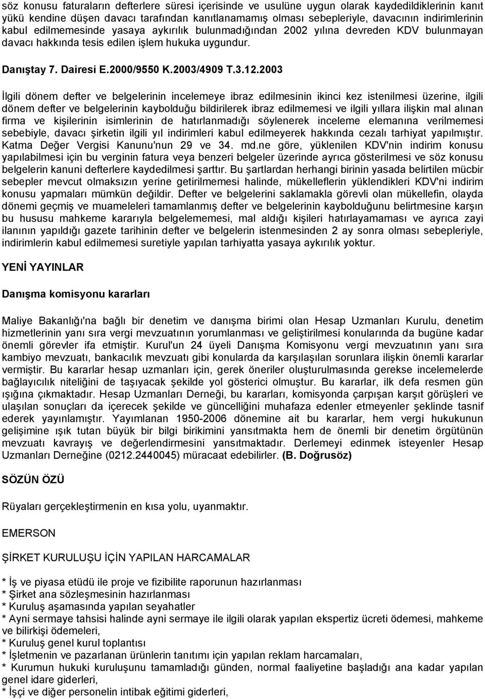 2003 İlgili dönem defter ve belgelerinin incelemeye ibraz edilmesinin ikinci kez istenilmesi üzerine, ilgili dönem defter ve belgelerinin kaybolduğu bildirilerek ibraz edilmemesi ve ilgili yıllara