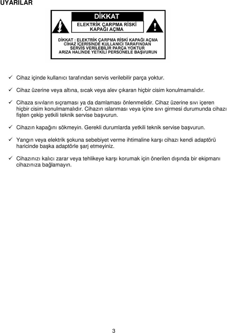 Cihazın ıslanması veya içine sıvı girmesi durumunda cihazı fişten çekip yetkili teknik servise başvurun. Cihazın kapağını sökmeyin.