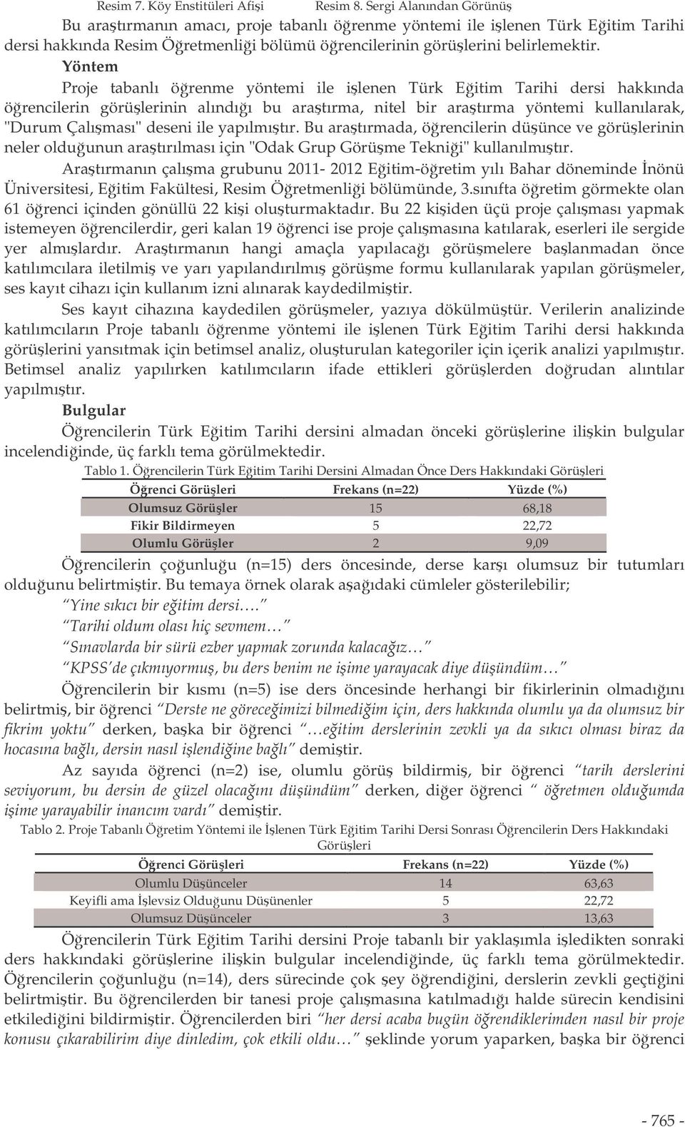 Yöntem Proje tabanlı örenme yöntemi ile ilenen Türk Eitim Tarihi dersi hakkında örencilerin görülerinin alındıı bu aratırma, nitel bir aratırma yöntemi kullanılarak, "Durum Çalıması" deseni ile