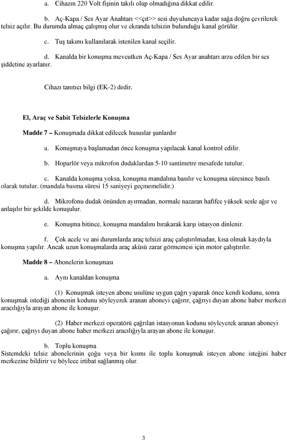 Cihazı tanıtıcı bilgi (EK-2) dedir. El, Araç ve Sabit Telsizlerle Konuşma Madde 7 Konuşmada dikkat edilecek hususlar şunlardır a. Konuşmaya başlamadan önce konuşma yapılacak kanal kontrol edilir. b. Hoparlör veya mikrofon dudaklardan 5-10 santimetre mesafede tutulur.