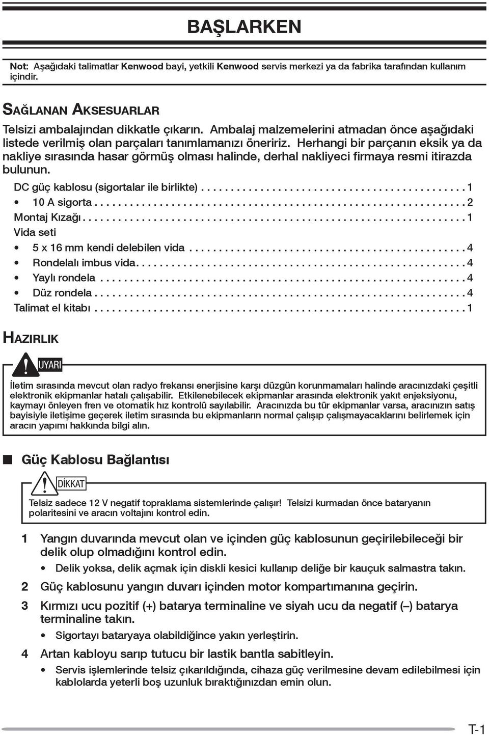 Herhangi bir parçanın eksik ya da nakliye sırasında hasar görmüş olması halinde, derhal nakliyeci firmaya resmi itirazda bulunun. DC güç kablosu (sigortalar ile birlikte)............................................. 1 10 A sigorta.