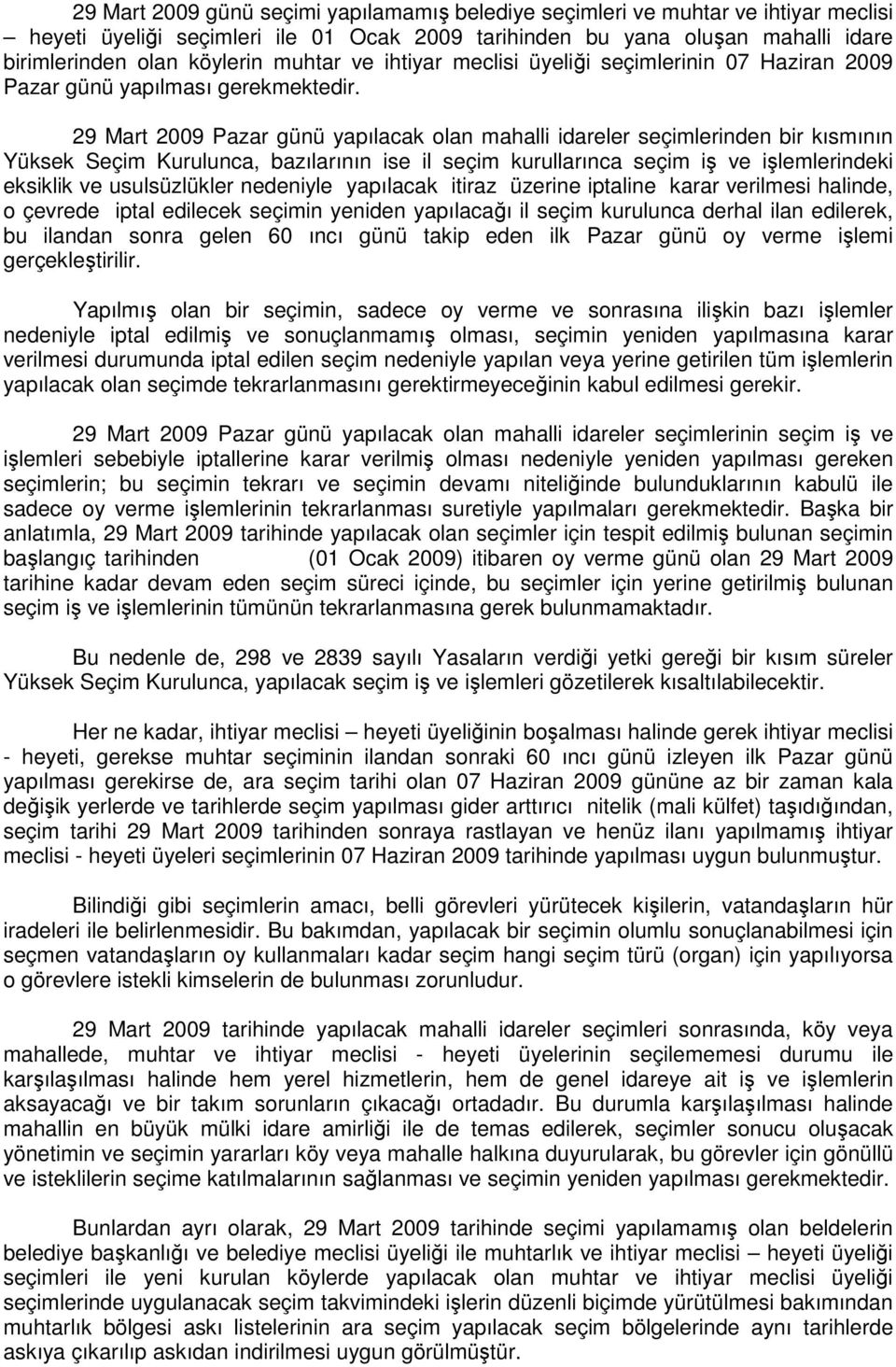 29 Mart 2009 Pazar günü yapılacak olan mahalli idareler seçimlerinden bir kısmının Yüksek Seçim Kurulunca, bazılarının ise il seçim kurullarınca seçim iş ve işlemlerindeki eksiklik ve usulsüzlükler