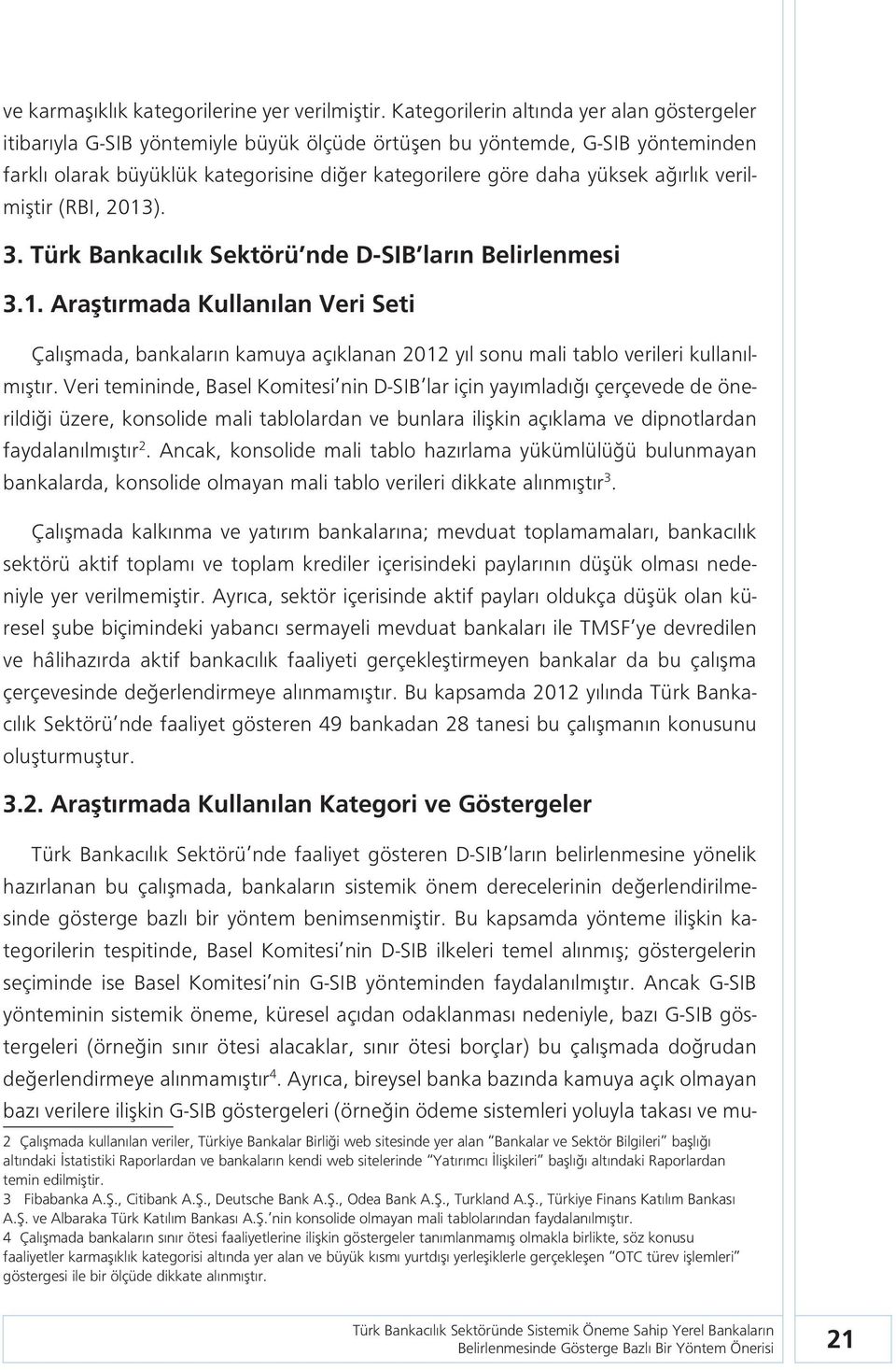 ağırlık verilmiştir (RBI, 2013). 3. Türk Bankacılık Sektörü nde D-SIB ların Belirlenmesi 3.1. Araştırmada Kullanılan Veri Seti Çalışmada, bankaların kamuya açıklanan 2012 yıl sonu mali tablo verileri kullanılmıştır.