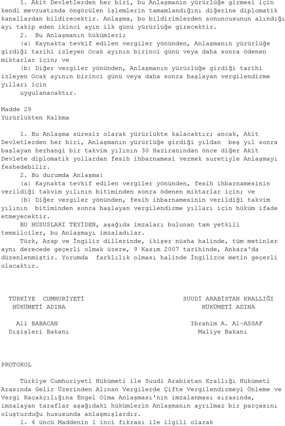 Bu Anlaşmanın hükümleri; (a) Kaynakta tevkif edilen vergiler yönünden, Anlaşmanın yürürlüğe girdiği tarihi izleyen Ocak ayının birinci günü veya daha sonra ödenen miktarlar için; ve (b) Diğer