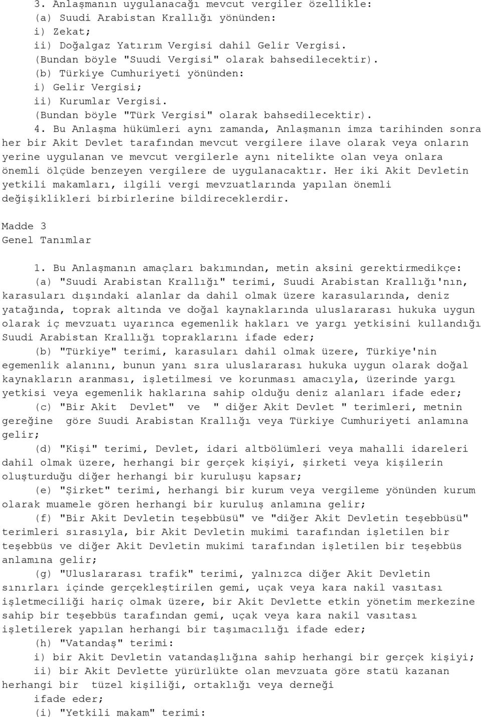 Bu Anlaşma hükümleri aynı zamanda, Anlaşmanın imza tarihinden sonra her bir Akit Devlet tarafından mevcut vergilere ilave olarak veya onların yerine uygulanan ve mevcut vergilerle aynı nitelikte olan