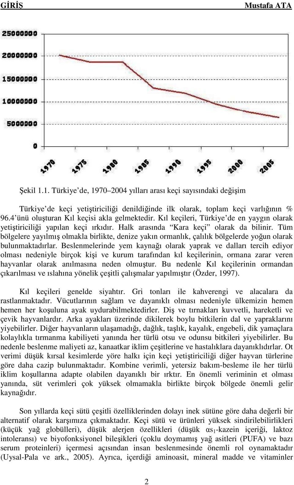 Tüm bölgelere yayılmış olmakla birlikte, denize yakın ormanlık, çalılık bölgelerde yoğun olarak bulunmaktadırlar.