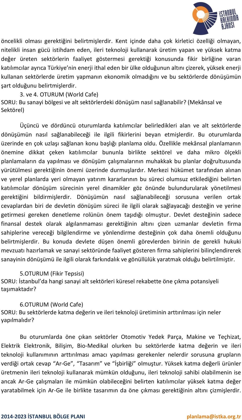 konusunda fikir birliğine varan katılımcılar ayrıca Türkiye nin enerji ithal eden bir ülke olduğunun altını çizerek, yüksek enerji kullanan sektörlerde üretim yapmanın ekonomik olmadığını ve bu