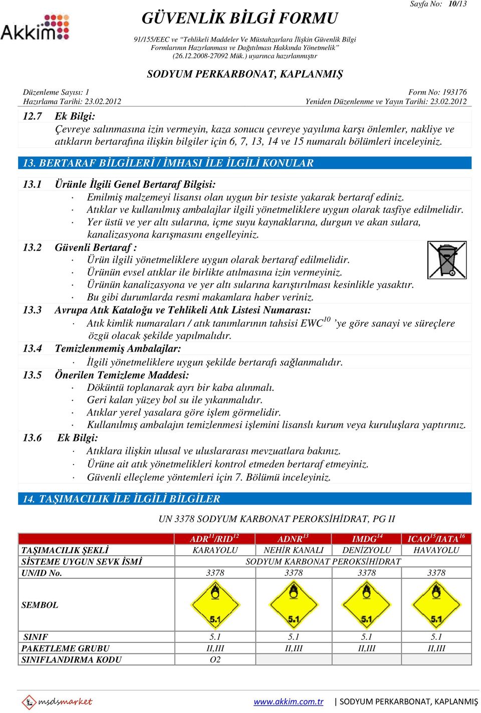 13. BERTARAF BİLGİLERİ / İMHASI İLE İLGİLİ KONULAR 13.1 Ürünle İlgili Genel Bertaraf Bilgisi: Emilmiş malzemeyi lisansı olan uygun bir tesiste yakarak bertaraf ediniz.