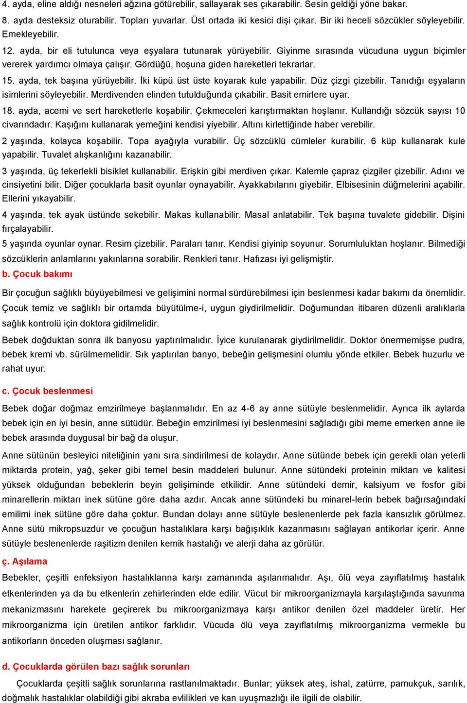 Gördüğü, hoşuna giden hareketleri tekrarlar. 15. ayda, tek başına yürüyebilir. İki küpü üst üste koyarak kule yapabilir. Düz çizgi çizebilir. Tanıdığı eşyaların isimlerini söyleyebilir.