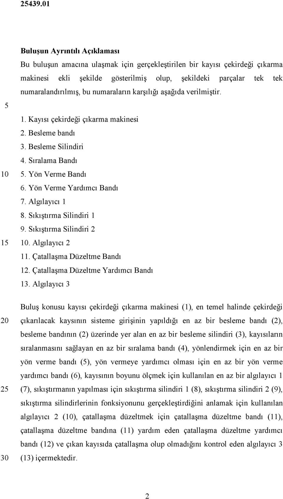 Yön Verme Yardımcı Bandı 7. Algılayıcı 1 8. Sıkıştırma Silindiri 1 9. Sıkıştırma Silindiri 2. Algılayıcı 2 11. Çatallaşma Düzeltme Bandı 12. Çatallaşma Düzeltme Yardımcı Bandı 13.