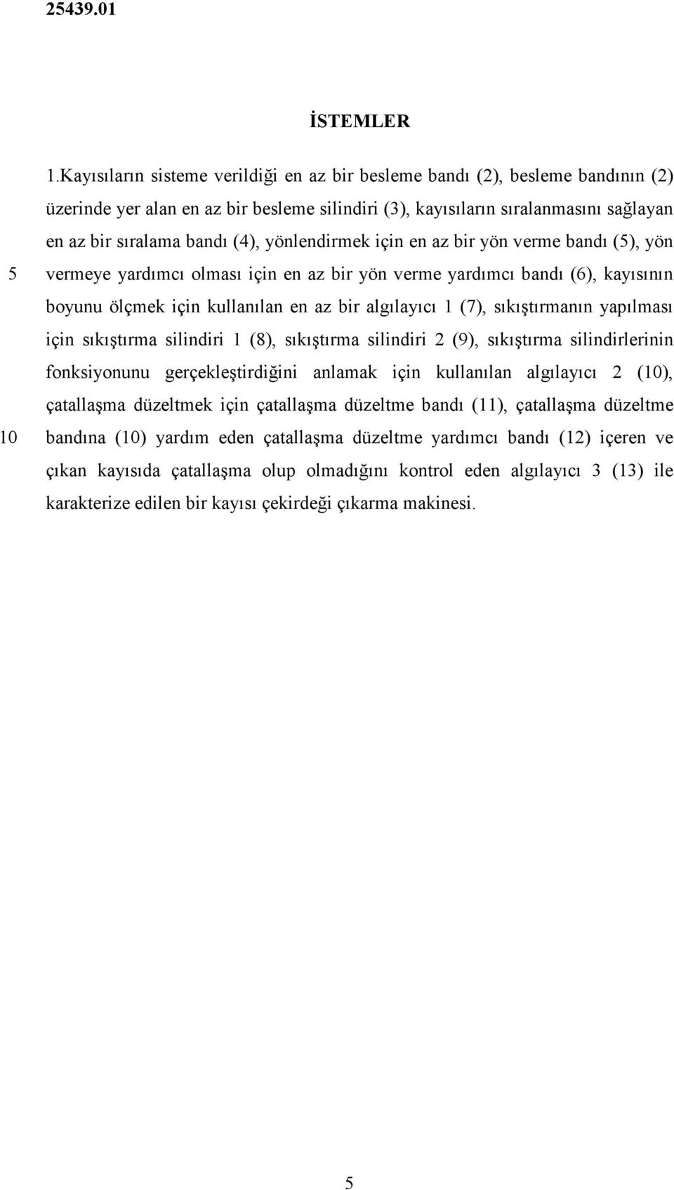 yönlendirmek için en az bir yön verme bandı (), yön vermeye yardımcı olması için en az bir yön verme yardımcı bandı (6), kayısının boyunu ölçmek için kullanılan en az bir algılayıcı 1 (7),