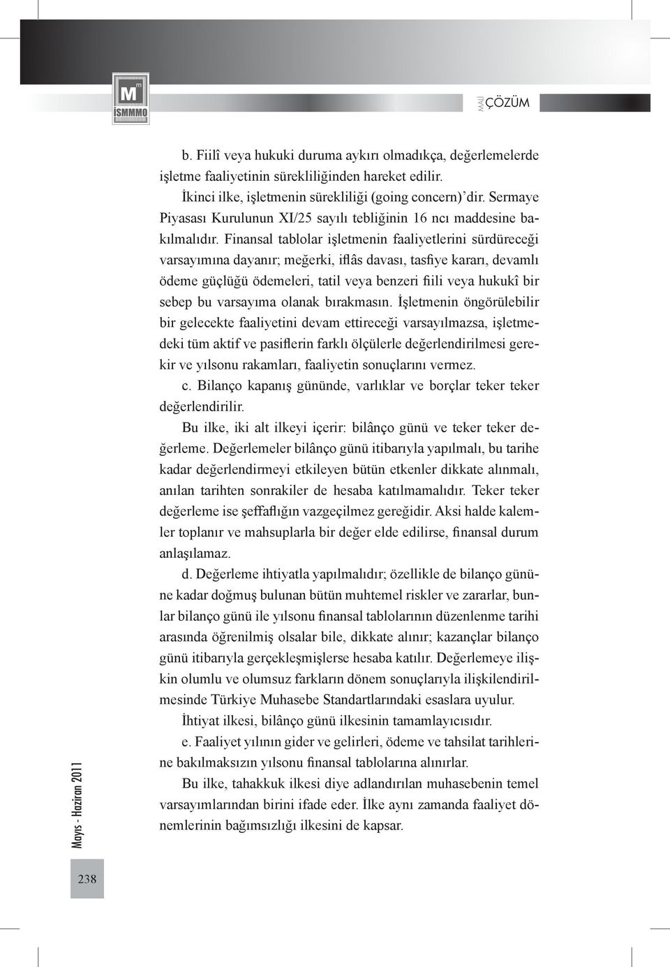 Finansal tablolar işletmenin faaliyetlerini sürdüreceği varsayımına dayanır; meğerki, iflâs davası, tasfiye kararı, devamlı ödeme güçlüğü ödemeleri, tatil veya benzeri fiili veya hukukî bir sebep bu