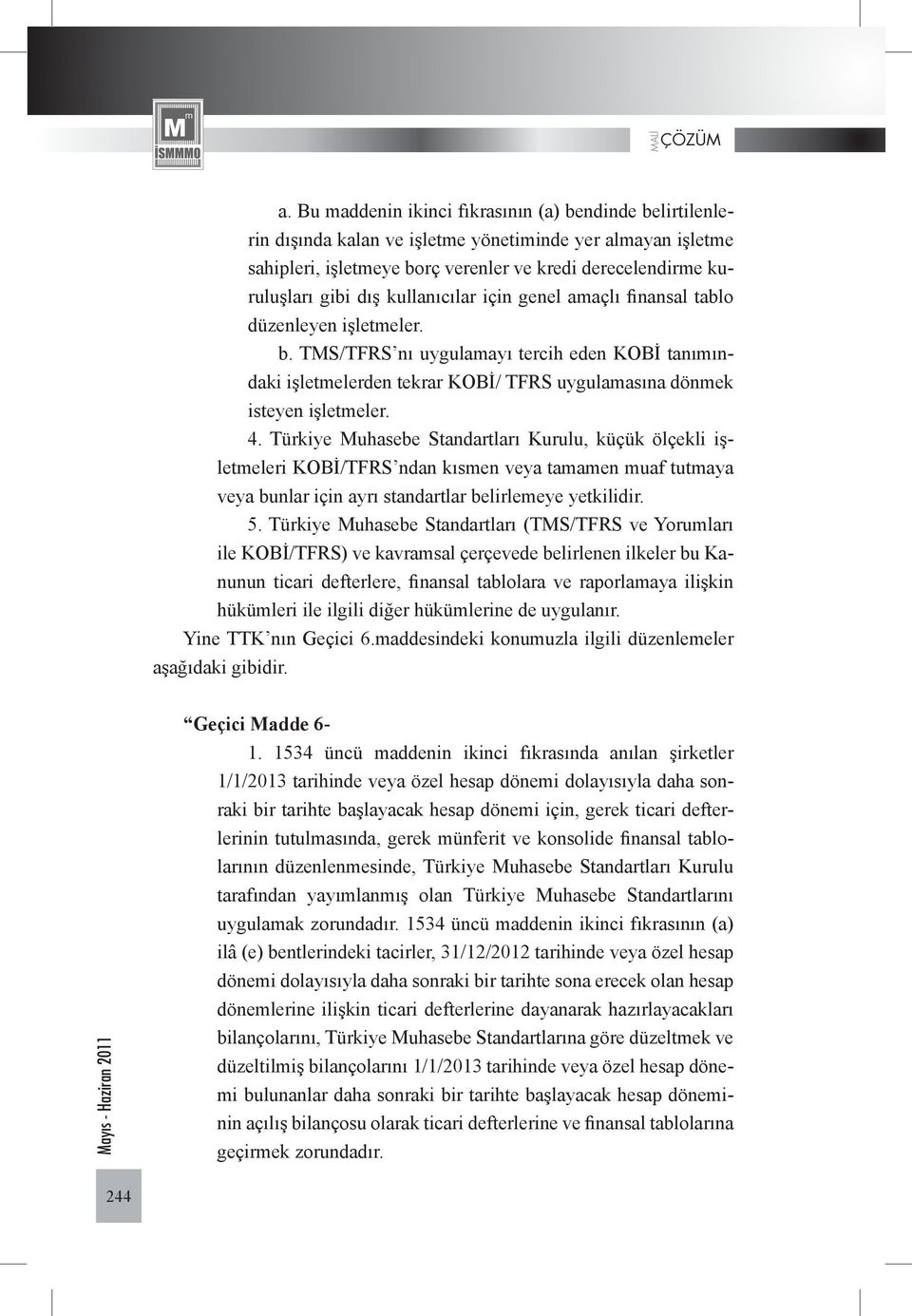 Türkiye Muhasebe Standartları Kurulu, küçük ölçekli işletmeleri KOBİ/TFRS ndan kısmen veya tamamen muaf tutmaya veya bunlar için ayrı standartlar belirlemeye yetkilidir. 5.