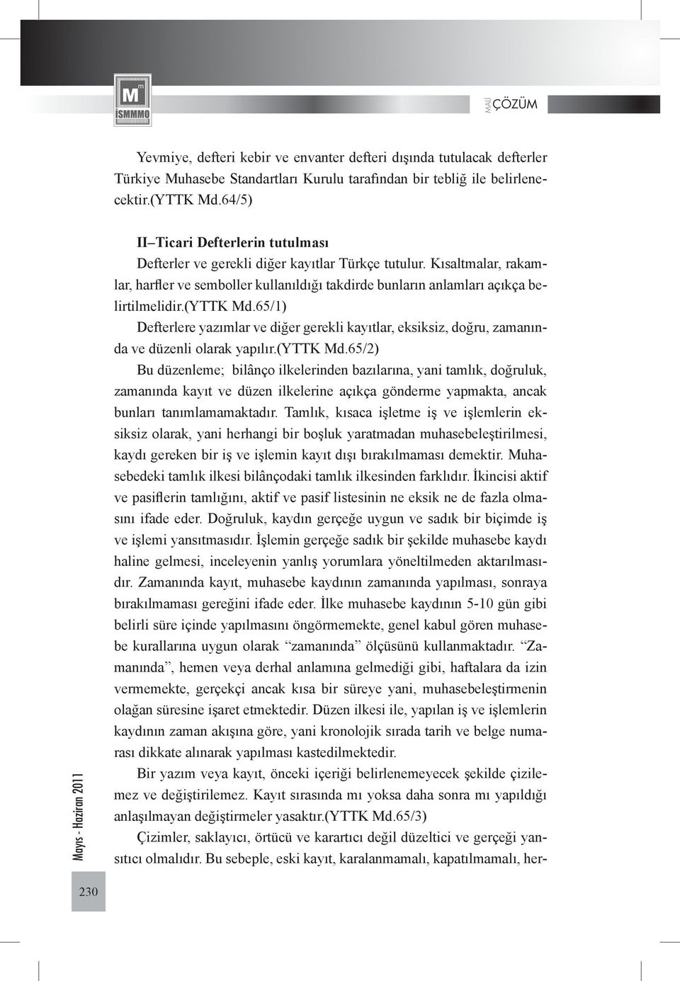 (yttk Md.65/1) Defterlere yazımlar ve diğer gerekli kayıtlar, eksiksiz, doğru, zamanında ve düzenli olarak yapılır.(yttk Md.65/2) Bu düzenleme; bilânço ilkelerinden bazılarına, yani tamlık, doğruluk, zamanında kayıt ve düzen ilkelerine açıkça gönderme yapmakta, ancak bunları tanımlamamaktadır.