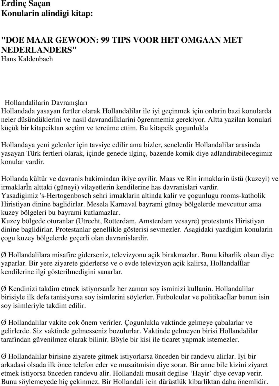 Bu kitapcik çogunlukla Hollandaya yeni gelenler için tavsiye edilir ama bizler, senelerdir Hollandalilar arasinda yasayan Türk fertleri olarak, içinde genede ilginç, bazende komik diye